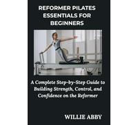 REFORMER PILATES ESSENTIALS FOR BEGINNERS: A Complete Step-by-Step Guide to Building Strength, Control, and Confidence on the Reformer