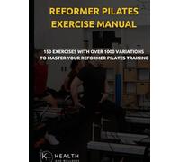 Reformer Pilates Exercise Manual: 150 Reformer Pilates Exercises With Over 1000 Variations