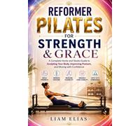 REFORMER PILATES FOR STRENGTH & GRACE: A Complete Home and Studio Guide to Sculpting Your Body, Improving Posture, and Moving with Confidence