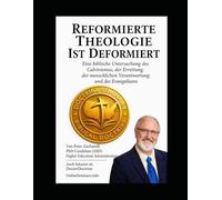 Reformierte Theologie ist Deformiert: Eine biblische Untersuchung des Calvinismus, der Errettung, der menschlichen Verantwortung und des Evangeliums