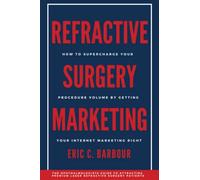 Refractive Surgery Marketing: How To Supercharge Your Procedure Volume By Getting Your Internet Marketing Right!