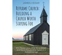 Reframe Church: Building a Church Worth Staying For: Why People Leave, What We've Missed, and How to Rebuild What Matters in a Disillusioned Age