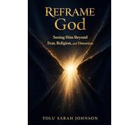 Reframe God: Seeing Him Beyond Fear, Religion, and Distortion