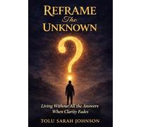 Reframe The Unknown: Living Without All the Answers. Trusting When Clarity Fades.