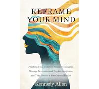 Reframe Your Mind: Practical Tools to Rewire Negative Thoughts, Manage Depression and Bipolar Symptoms, and Take Control of Your Mental Health