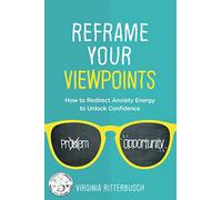 Reframe Your Viewpoints: How to Redirect Anxiety Energy to Unlock Confidence
