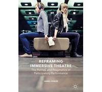 Reframing Immersive Theatre: The Politics and Pragmatics of Participatory Performance - [Livre en VO] James Frieze (Auteur)