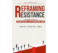 Reframing Resistance: How Change Leaders Can Reframe Resistance to Drive Organisational Change