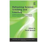 Reframing Science Teaching And Learning: Students And Educators Co-Developing Science Practices In And Out Of School (Teaching And Learning In Science Series)