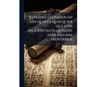 Refranes Glosados En Los Quales Qualquier Que Con Diligencialos Quisiere Leer Ballara Proverbios