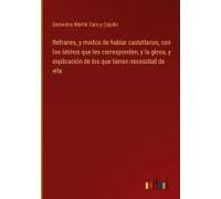 Refranes, Y Modos De Hablar Castellanos, Con Los Latinos Que Les Corresponden, Y La Glosa, Y Explicación De Los Que Tienen Necesidad De Ella
