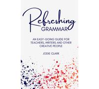 Refreshing Grammar: An Easy-Going Guide For Teachers, Writers And Other Creative People