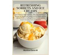 Refreshing Sorbets and Ice Creams: Cool Treats for Warm Wealther : 100+ Easy and Delicious Recipes for Homemade Sorbets and Ice creams and the Ultimate Guide to Crafting Delicious Sorbets and Ice Crea