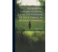 Refreshing Streams Flowing From The Fulnesse Of Jesus Christ. In Severall Sermons