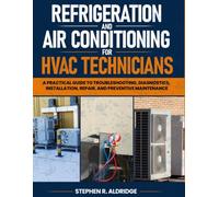 Refrigeration and Air Conditioning for HVAC Technicians: A Practical Guide to Troubleshooting, Diagnostics, Installation, Repair, and Preventive Maintenance