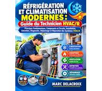 Réfrigération et Climatisation Modernes : Guide du Technicien HVAC/R: Principes Fondamentaux, Composants et Circuits, Installation, Entretien, Diagnostic, Dépannage et Réparation des Systèmes HVAC/R