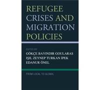 Refugee Crises and Migration Policies Edited by Goekce Bayindir Goularas , Edited by Isil Zeynep Turkan Ipek , Contributions by Asude Hazan Kurtdemir , Contributions by Ayse Bet l Nuhoglu , Contributi
