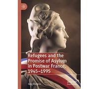 Refugees And The Promise Of Asylum In Postwar France, 1945-1995