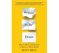 Refuse to Be Done: How to Write and Rewrite a Novel in Three Drafts