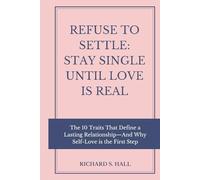 Refuse to Settle: Stay Single Until Love is Real: The 10 Traits That Define a Lasting Relationship-And Why Self-Love is the First Step