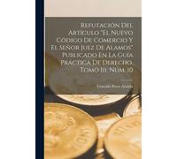 Refutación Del Artículo "El Nuevo Código De Comercio Y El Señor Juez De Alamos" Publicado En La Guía Práctica De Derecho, Tomo Iii, Núm. 10