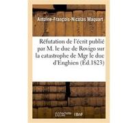 Réfutation de l'écrit publié par M. le duc de Rovigo sur la catastrophe de Mgr le duc d'Enghien Antoine-François-Nicolas Maquart (Auteur)
