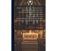 Refutation Des Principales Erreurs Des Quietistes Contenues Dans Les Livres Censurez Par L'ordonnance De Monseigneur L'archevêque De Paris, Du 16. Oct