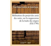 Réfutation du projet des amis des noirs, sur la suppression de la traite des nègres Et sur l'abolition de l'esclavage dans nos colonies - Paul-Edme de Saint-Cyran - Hachette Bnf - broché - Livre
