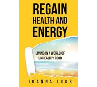 Regain Health and Energy!: Living in a World of Unhealthy Food