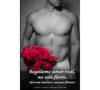 Regálame amor real, no solo flores.: Give me real love, not just flowers.