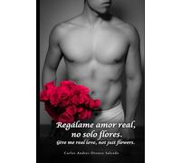 Regálame amor real, no solo flores.: Give me real love, not just flowers.