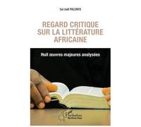 Regard Critique Sur La Littérature Africaine - Huit Oeuvres Majeures Analysées