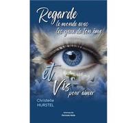 Regarde le monde avec les yeux de ton âme et vis pour aimer Hurstel Christelle (Auteur)
