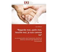 "Regarde moi, parle moi, touche moi, je suis comme toi": La communication avec la personne atteinte de démence sénile de type Alzheimer par l'Humanitude