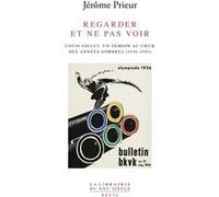 Regarder Et Ne Pas Voir - Louis Gillet, Un Témoin Au Coeur Des Années Sombres (1936-1943)