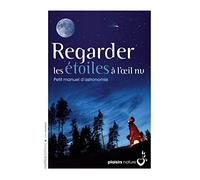 Regarder les étoiles à l'oeil nu: Petit manuel d'astronomie
