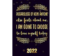 Regardless Of How Anyone Else Feels About Me, I Am Going To Choose To Love Myself Today 2022: Inspriational 2022 Planner Monthly Weekly 2 Years Calendar With Vision Boards, To Do Lists, Notes