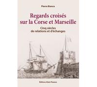 Regards Croisés Sur La Corse Et Marseille - Cinq Siècles De Relations Et D'échanges