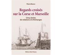 Regards croisés sur la Corse et Marseille Cinq siècles de relations et d'échanges - Pierre Bianco - Piazzola Alain Eds - broché - Essai