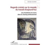 Regards croisés sur le monde du travail d’aujourd’hui Les mutations en cours dans le champ professionnel - Georges Jourdam - L'harmattan - broché - Essai