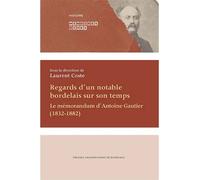 Regards d'un notable bordelais sur son temps Le mémorandum d'antoine gautier (1832-1882) - Laurent Coste - Presses Universitaires Bordeaux - broché - Monographie