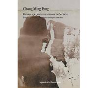 Regards sur la peinture chinoise en Occident: Evolution du discours et résonances artistiques (1800-1939)