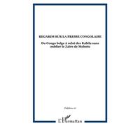 Regards sur la presse congolaise Du Congo belge à celui des Kabila sans oublier le Zaïre de Mobutu - Collectif - L'harmattan - broché - Etude