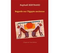 Regards sur l'Egypte ancienne Raphaël Bertrand (Auteur), Editions L'Empire De L'Âme (Edité par)