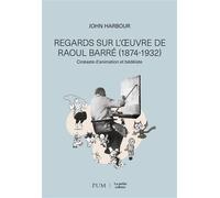 Regards sur l'oeuvre de Raoul Barré Cinéaste d'animation et bédéiste - John Harbour - Presses Universite De Montreal - broché - Essai