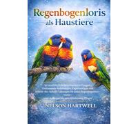 REGENBOGENLORIS ALS HAUSTIERE: 50 ausführlich beantwortete Fragen: Umfassende Anleitungen, Expertentipps und Schritt-für-Schritt-Lösungen für jeden ... - vom Anfänger bis zum erfahrenen Pfleger