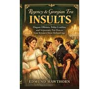 Regency & Georgian Era Insults: Elegant Offenses, Polite Cruelties, and Aristocratic Put-Downs from Britain’s Most Refined Age