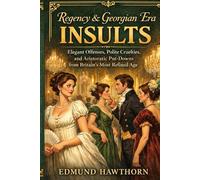 Regency & Georgian Era Insults: Elegant Offenses, Polite Cruelties, and Aristocratic Put-Downs from Britain’s Most Refined Age