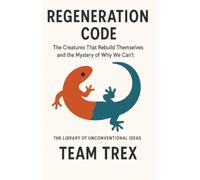 Regeneration Code: The Creatures That Rebuild Themselves and the Mystery of Why We Can’t