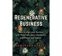Regenerative Business How to Align Your Business with Nature for More Abundance Fulfillment and Impact - Samantha Garcia - Dirty Alchemy Inc - Livre en An Samantha GarciaSamantha Garcia (Auteur)